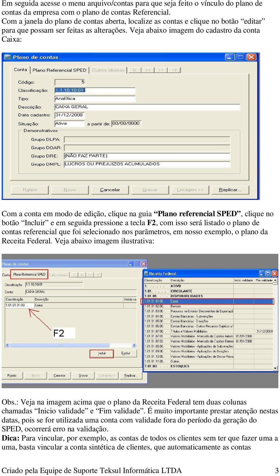 Veja abaixo imagem do cadastro da conta Caixa: Com a conta em modo de edição, clique na guia Plano referencial SPED, clique no botão Incluir e em seguida pressione a tecla F2, com isso será listado o