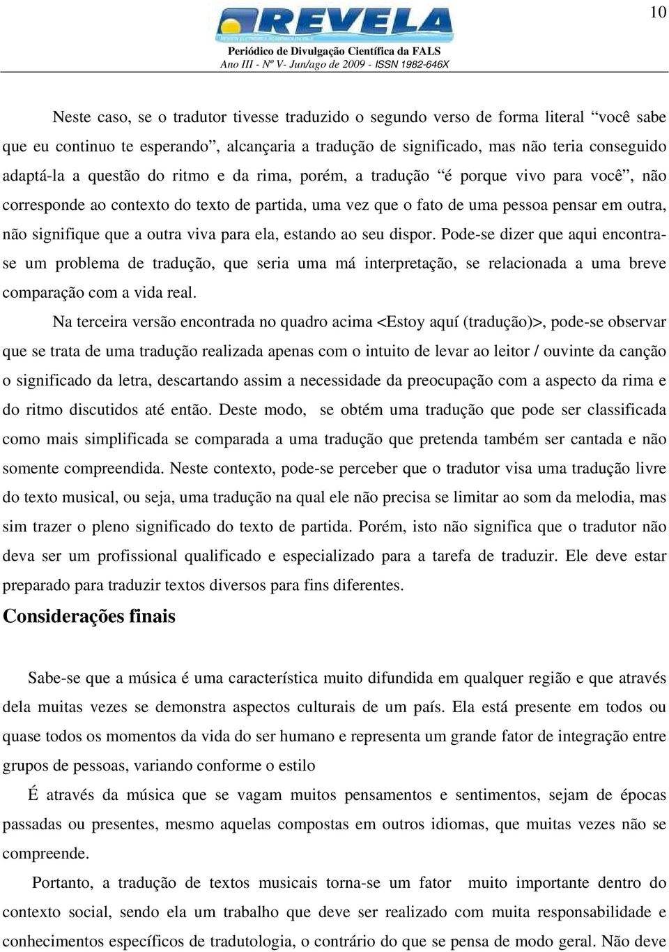 viva para ela, estando ao seu dispor. Pode-se dizer que aqui encontrase um problema de tradução, que seria uma má interpretação, se relacionada a uma breve comparação com a vida real.