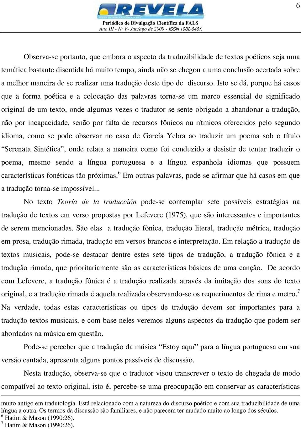 Isto se dá, porque há casos que a forma poética e a colocação das palavras torna-se um marco essencial do significado original de um texto, onde algumas vezes o tradutor se sente obrigado a abandonar