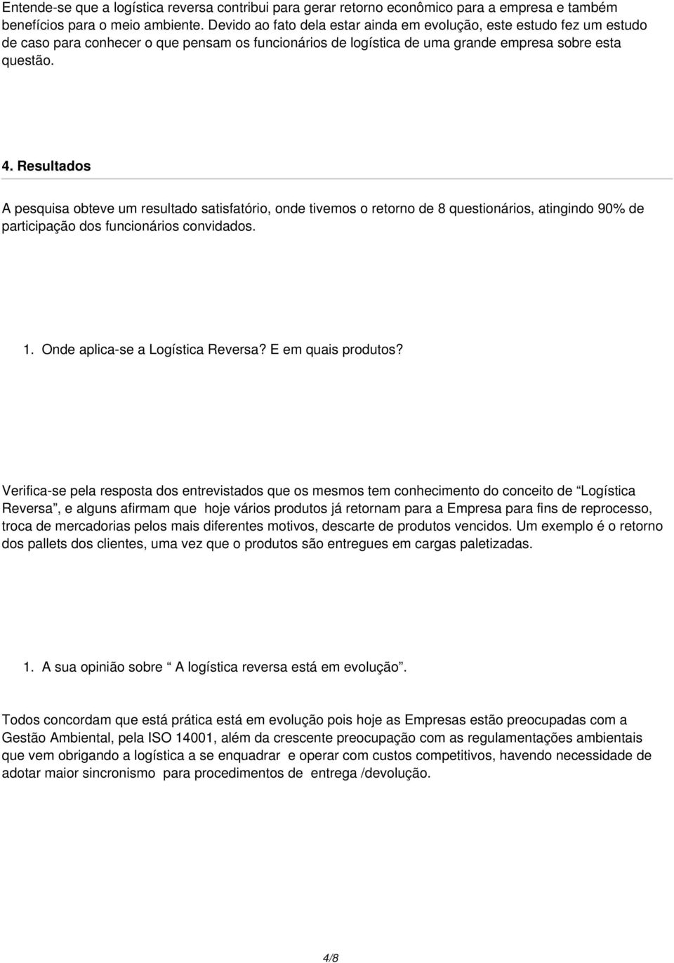 Resultados A pesquisa obteve um resultado satisfatório, onde tivemos o retorno de 8 questionários, atingindo 90% de participação dos funcionários convidados. 1. Onde aplica-se a Logística Reversa?