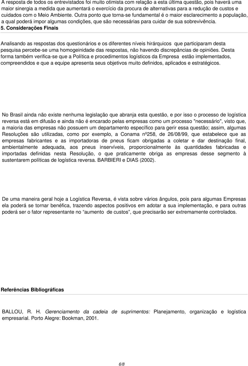 Outra ponto que torna-se fundamental é o maior esclarecimento a população, a qual poderá impor algumas condições, que são necessárias para cuidar de sua sobrevivência. 5.