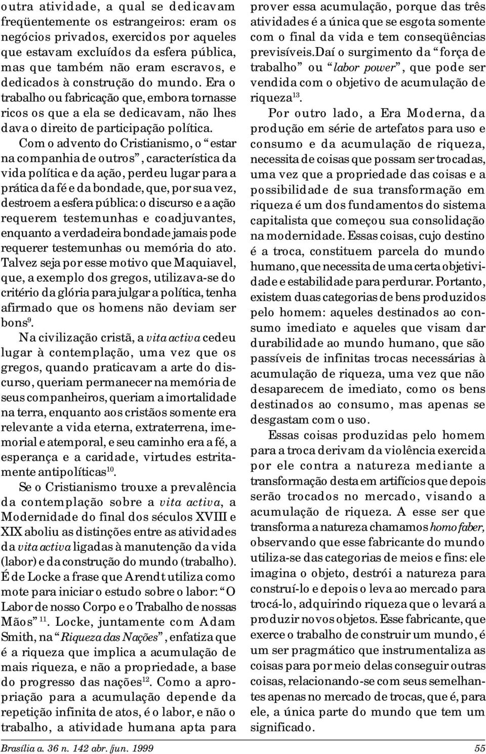 Com o advento do Cristianismo, o estar na companhia de outros, característica da vida política e da ação, perdeu lugar para a prática da fé e da bondade, que, por sua vez, destroem a esfera pública: