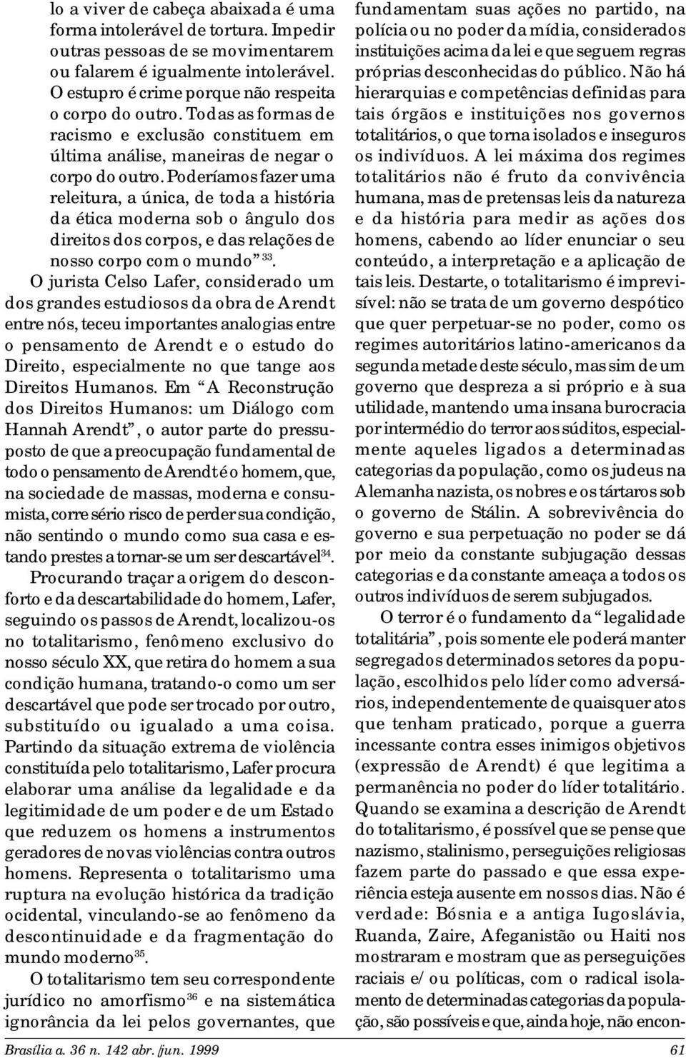 Poderíamos fazer uma releitura, a única, de toda a história da ética moderna sob o ângulo dos direitos dos corpos, e das relações de nosso corpo com o mundo 33.