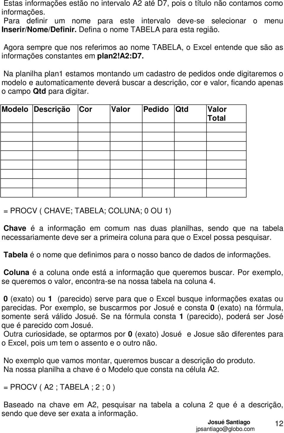 Na planilha plan1 estamos montando um cadastro de pedidos onde digitaremos o modelo e automaticamente deverá buscar a descrição, cor e valor, ficando apenas o campo Qtd para digitar.