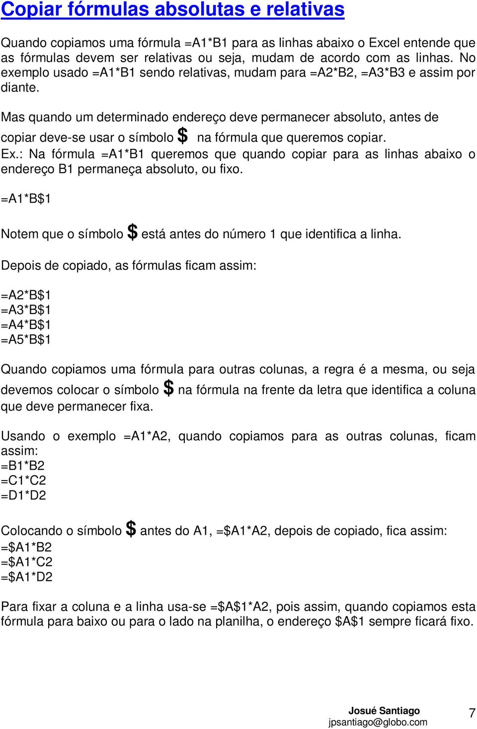 Mas quando um determinado endereço deve permanecer absoluto, antes de copiar deve-se usar o símbolo $ na fórmula que queremos copiar. Ex.