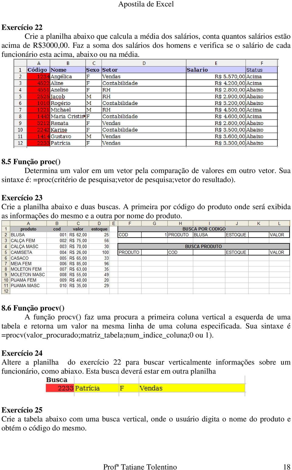 5 Função proc() Determina um valor em um vetor pela comparação de valores em outro vetor. Sua sintaxe é: =proc(critério de pesquisa;vetor de pesquisa;vetor do resultado).