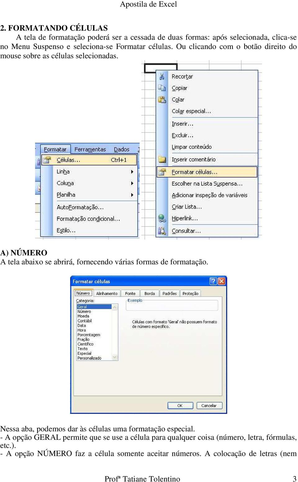 A) NÚMERO A tela abaixo se abrirá, fornecendo várias formas de formatação. Nessa aba, podemos dar às células uma formatação especial.