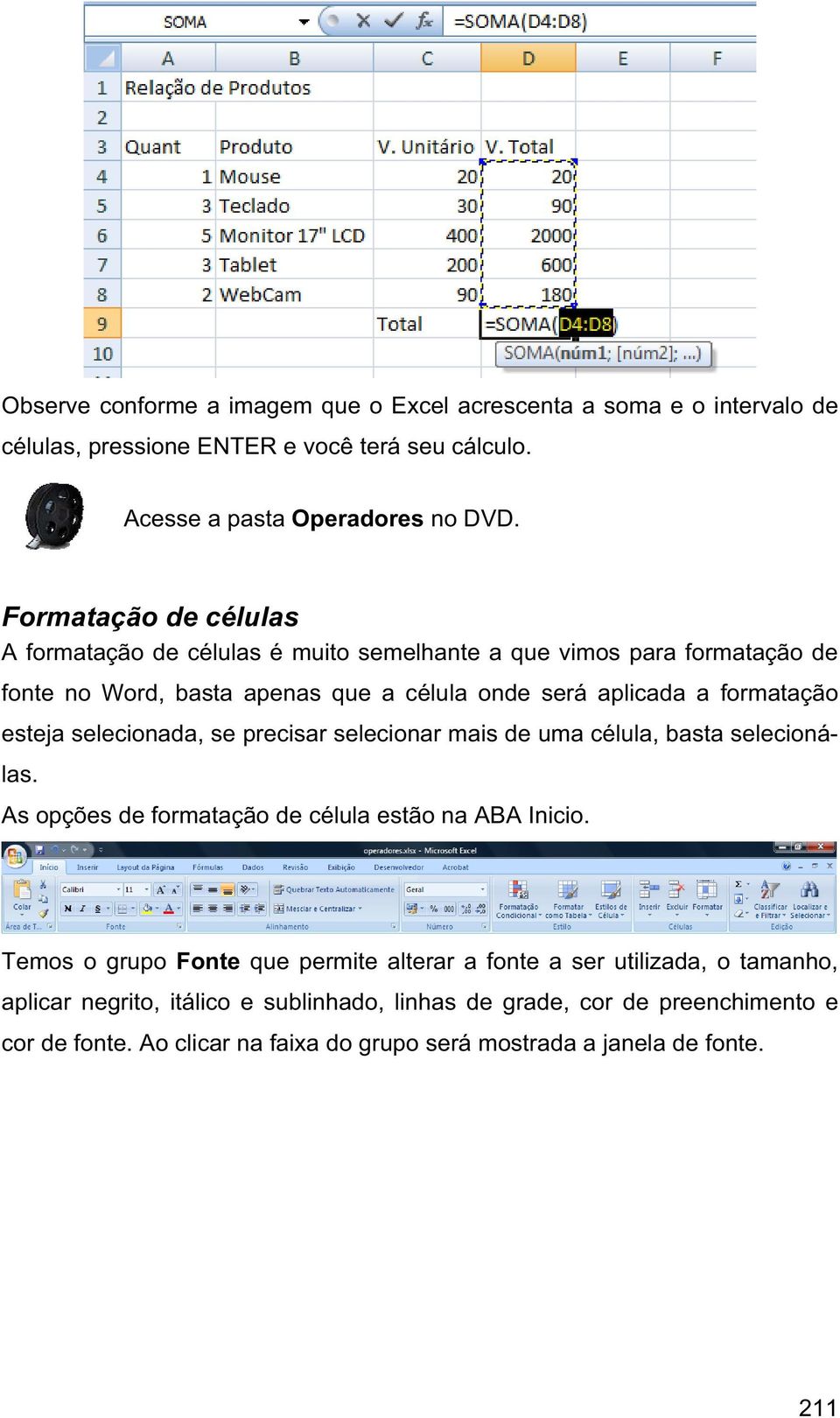 esteja selecionada, se precisar selecionar mais de uma célula, basta selecionálas. As opções de formatação de célula estão na ABA Inicio.