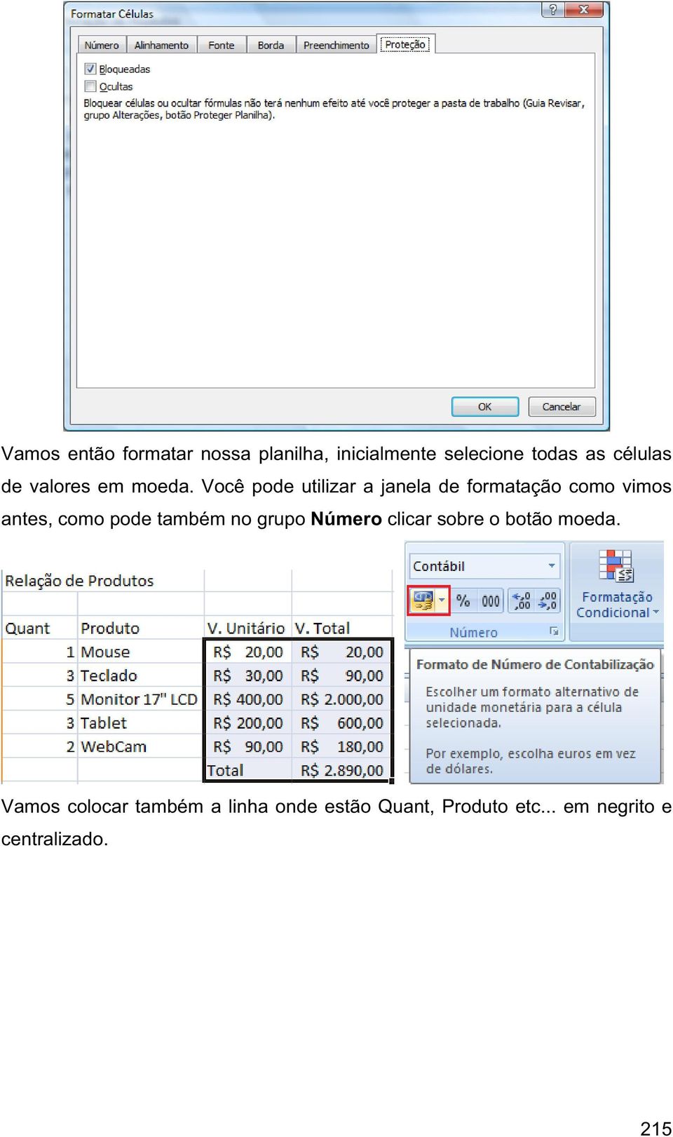 Você pode utilizar a janela de formatação como vimos antes, como pode também