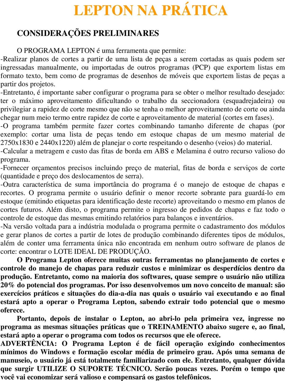 -Entretanto, é importante saber configurar o programa para se obter o melhor resultado desejado: ter o máximo aproveitamento dificultando o trabalho da seccionadora (esquadrejadeira) ou privilegiar a