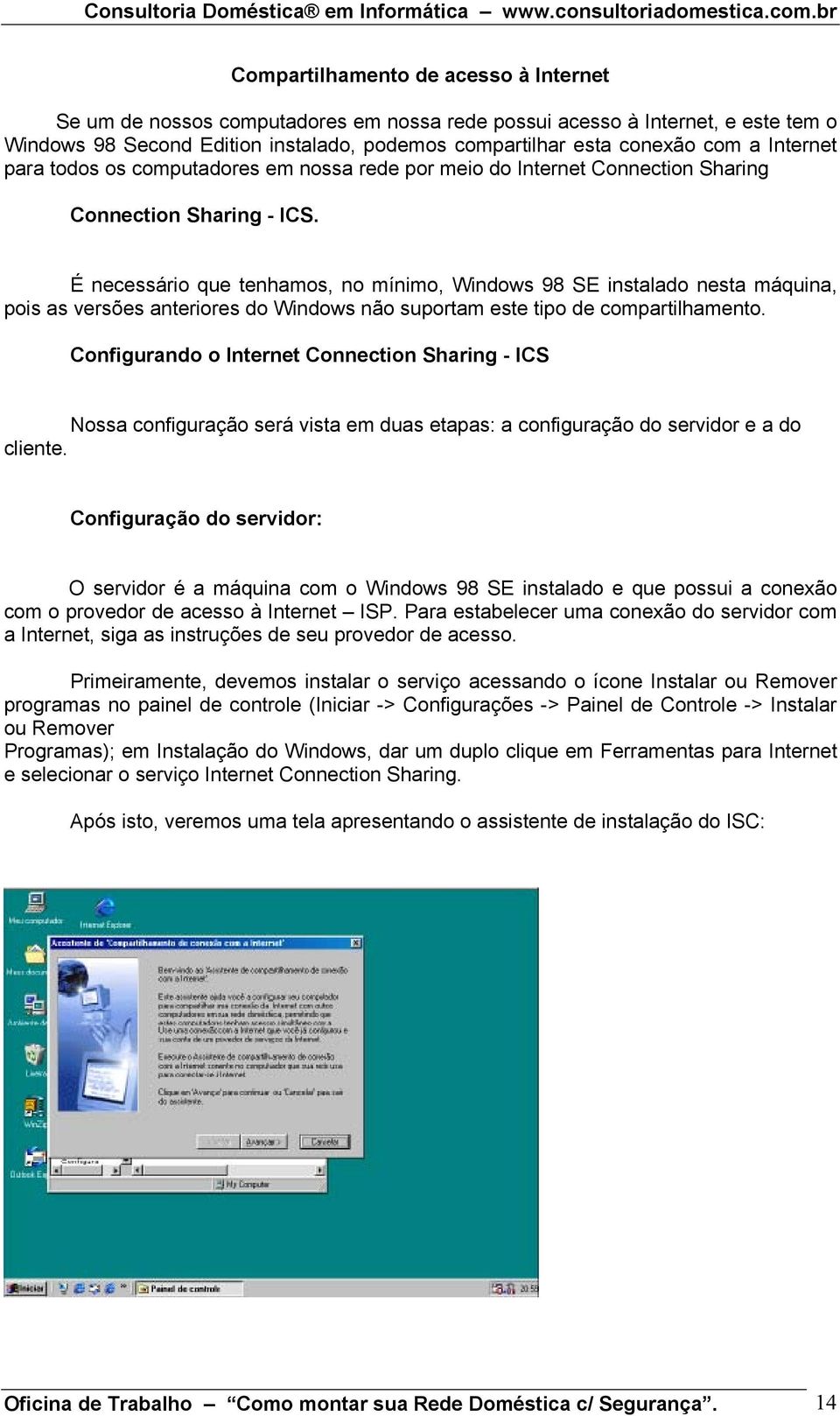 É necessário que tenhamos, no mínimo, Windows 98 SE instalado nesta máquina, pois as versões anteriores do Windows não suportam este tipo de compartilhamento.