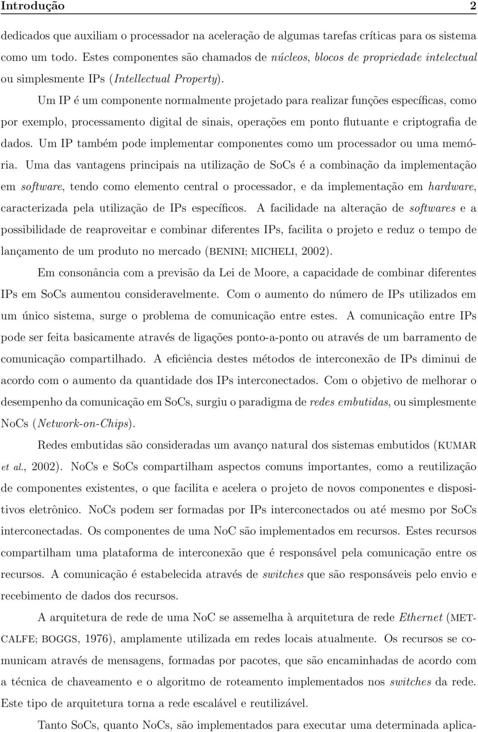 Um IP é um componente normalmente projetado para realizar funções específicas, como por exemplo, processamento digital de sinais, operações em ponto flutuante e criptografia de dados.