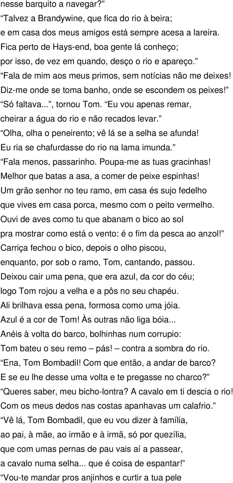 Diz-me onde se toma banho, onde se escondem os peixes! Só faltava..., tornou Tom. Eu vou apenas remar, cheirar a água do rio e não recados levar. Olha, olha o peneirento; vê lá se a selha se afunda!