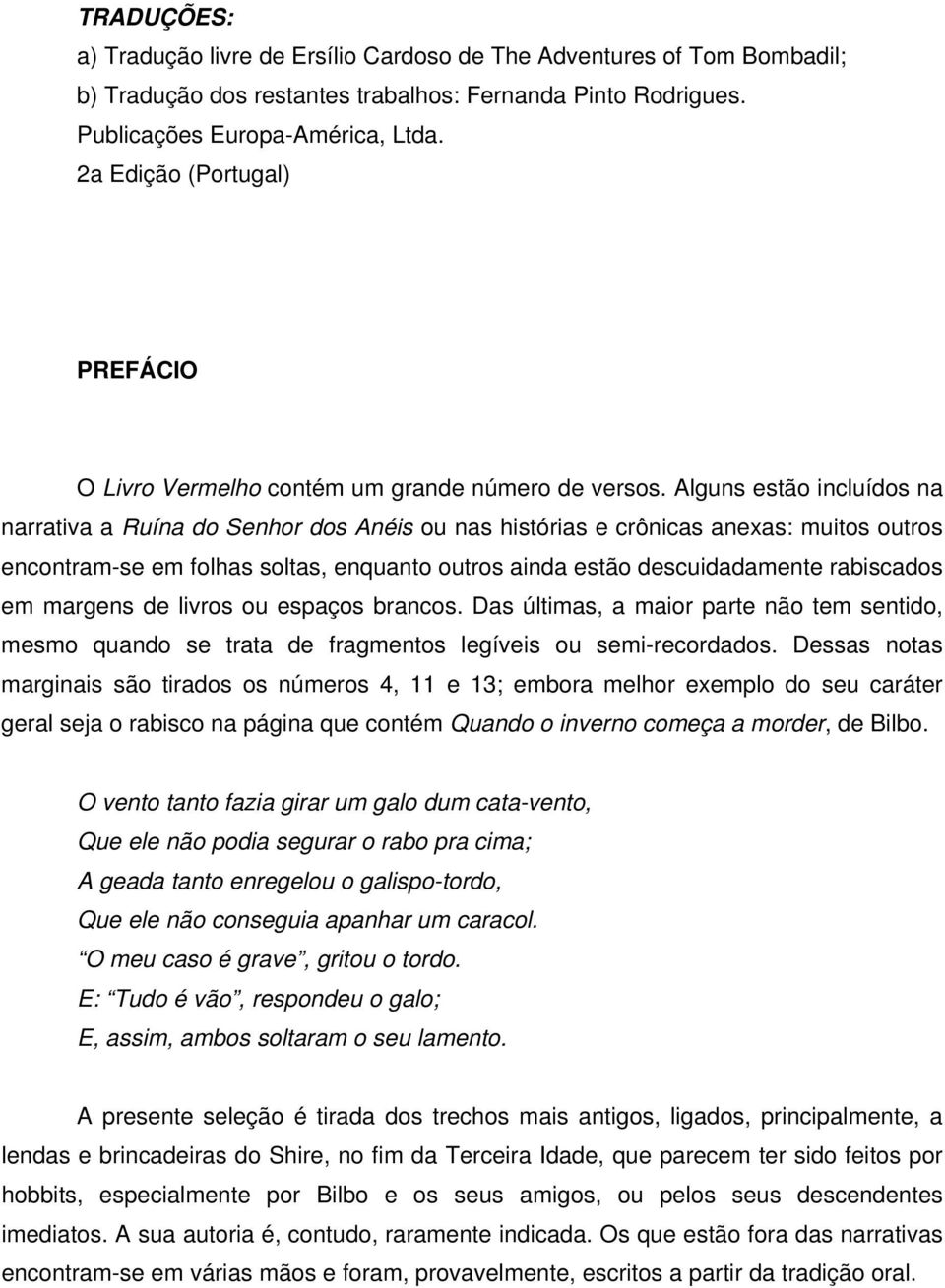 Alguns estão incluídos na narrativa a Ruína do Senhor dos Anéis ou nas histórias e crônicas anexas: muitos outros encontram-se em folhas soltas, enquanto outros ainda estão descuidadamente rabiscados