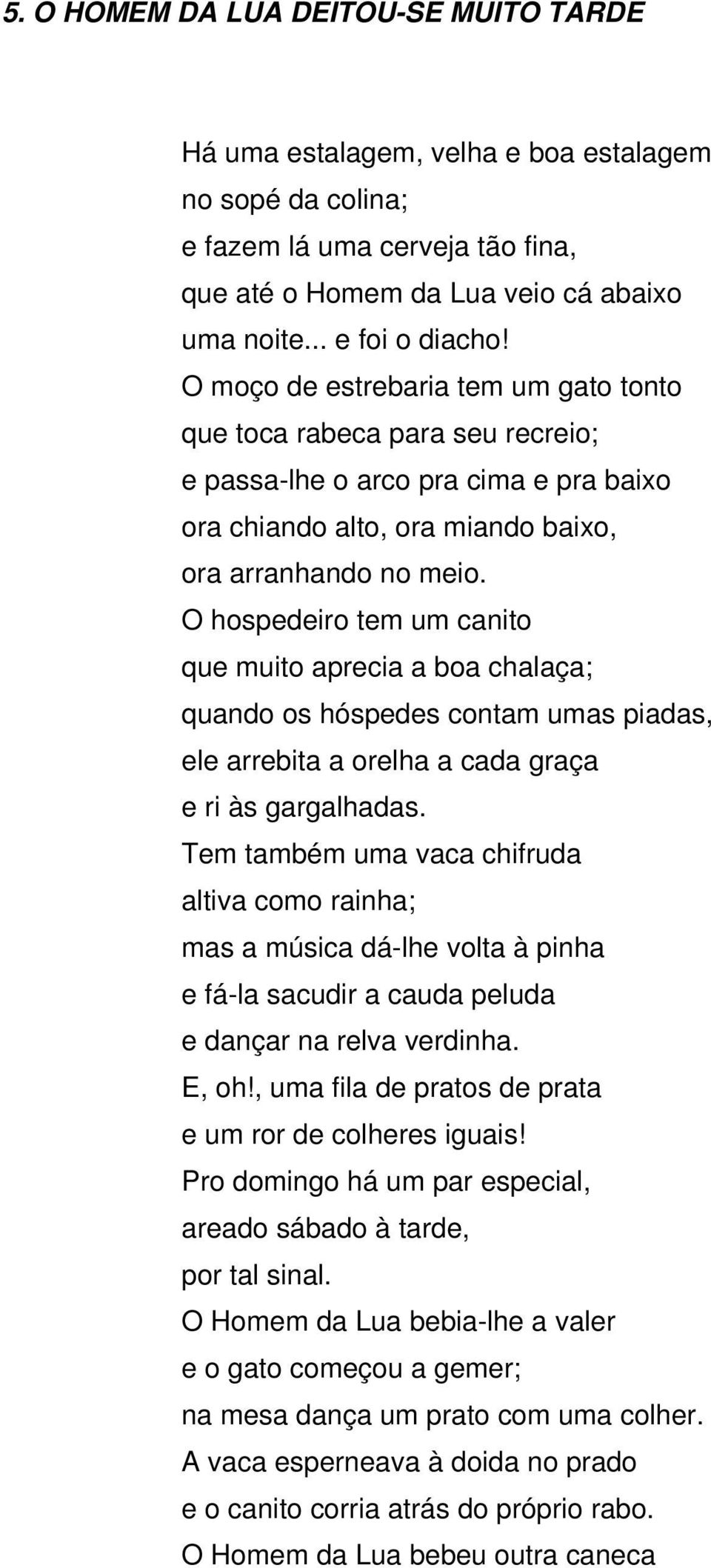 O hospedeiro tem um canito que muito aprecia a boa chalaça; quando os hóspedes contam umas piadas, ele arrebita a orelha a cada graça e ri às gargalhadas.