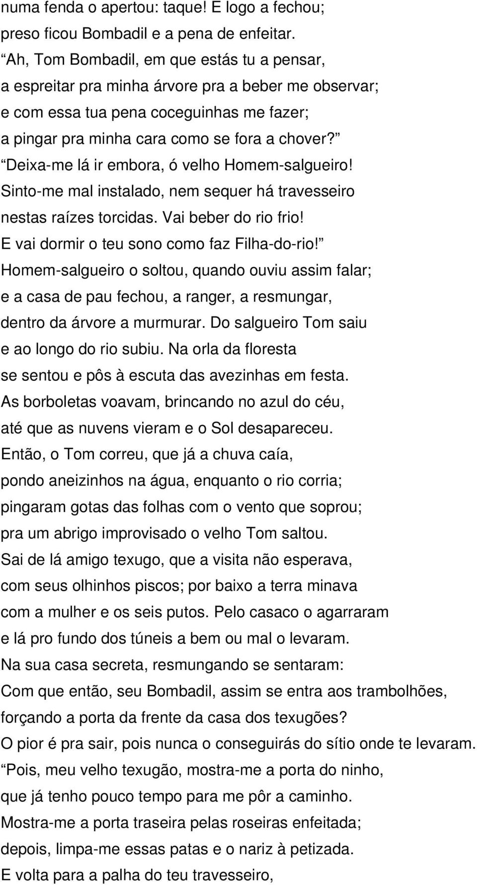 Deixa-me lá ir embora, ó velho Homem-salgueiro! Sinto-me mal instalado, nem sequer há travesseiro nestas raízes torcidas. Vai beber do rio frio! E vai dormir o teu sono como faz Filha-do-rio!