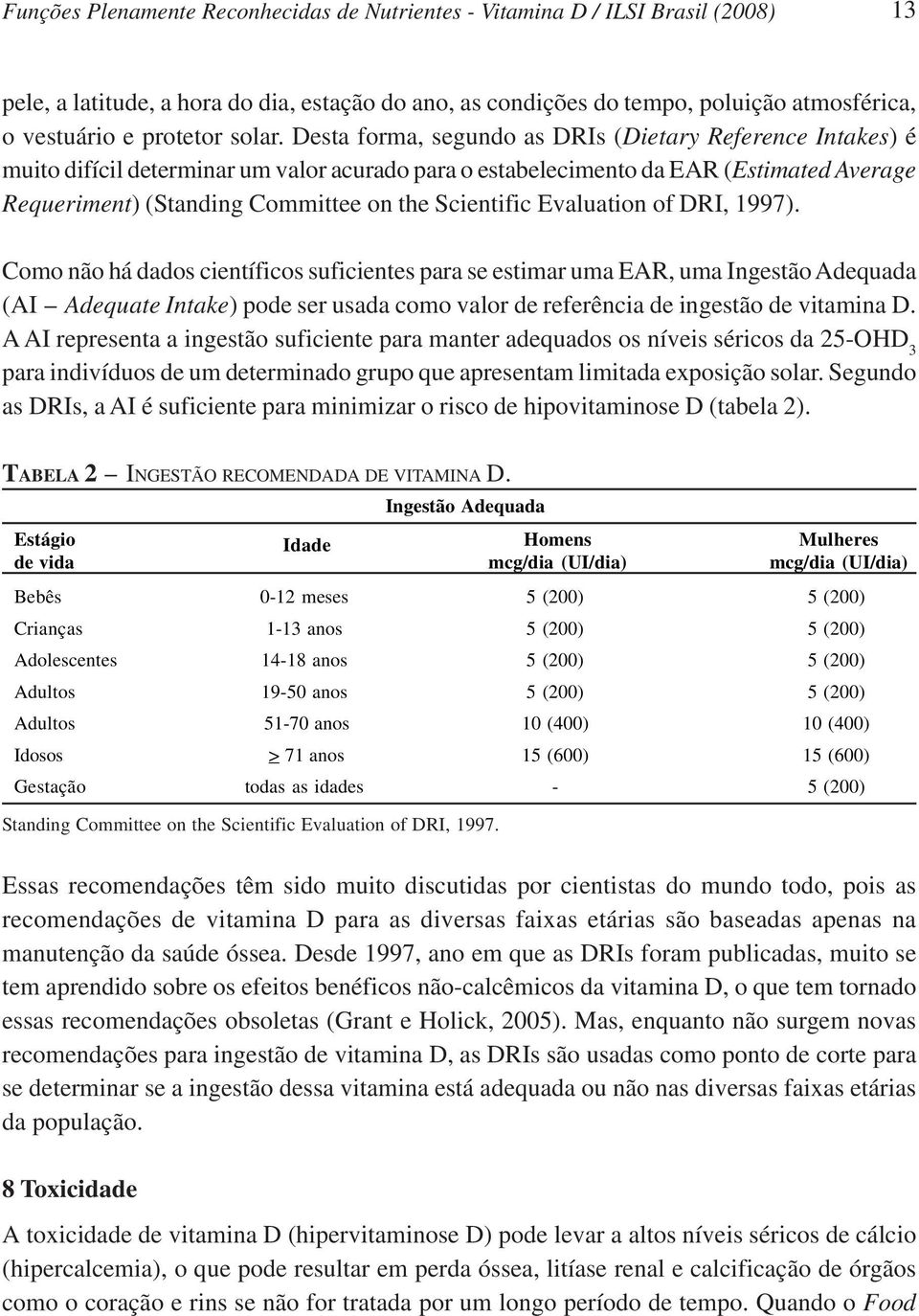 Desta forma, segundo as DRIs (Dietary Reference Intakes) é muito difícil determinar um valor acurado para o estabelecimento da EAR (Estimated Average Requeriment) (Standing Committee on the