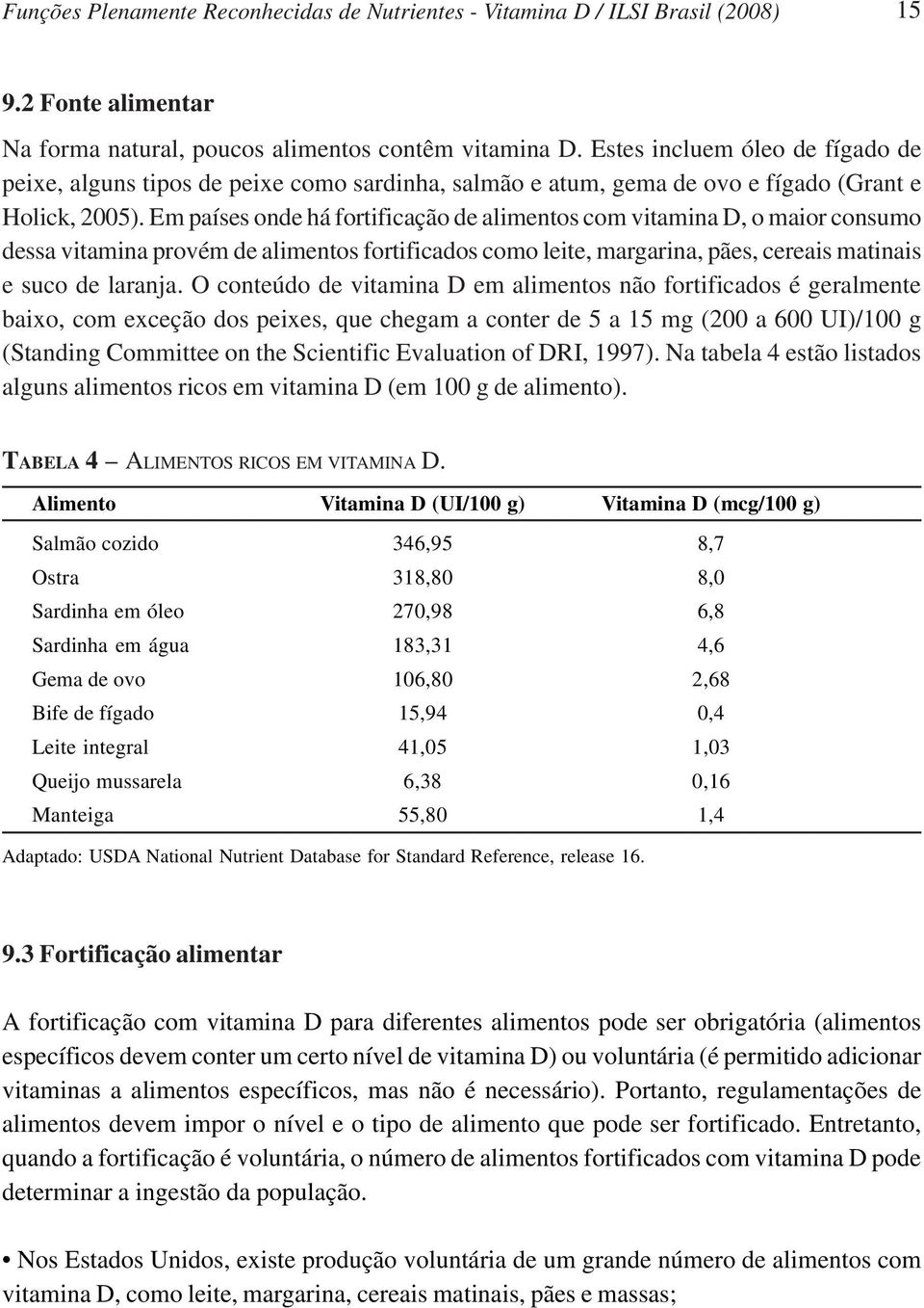 Em países onde há fortificação de alimentos com vitamina D, o maior consumo dessa vitamina provém de alimentos fortificados como leite, margarina, pães, cereais matinais e suco de laranja.