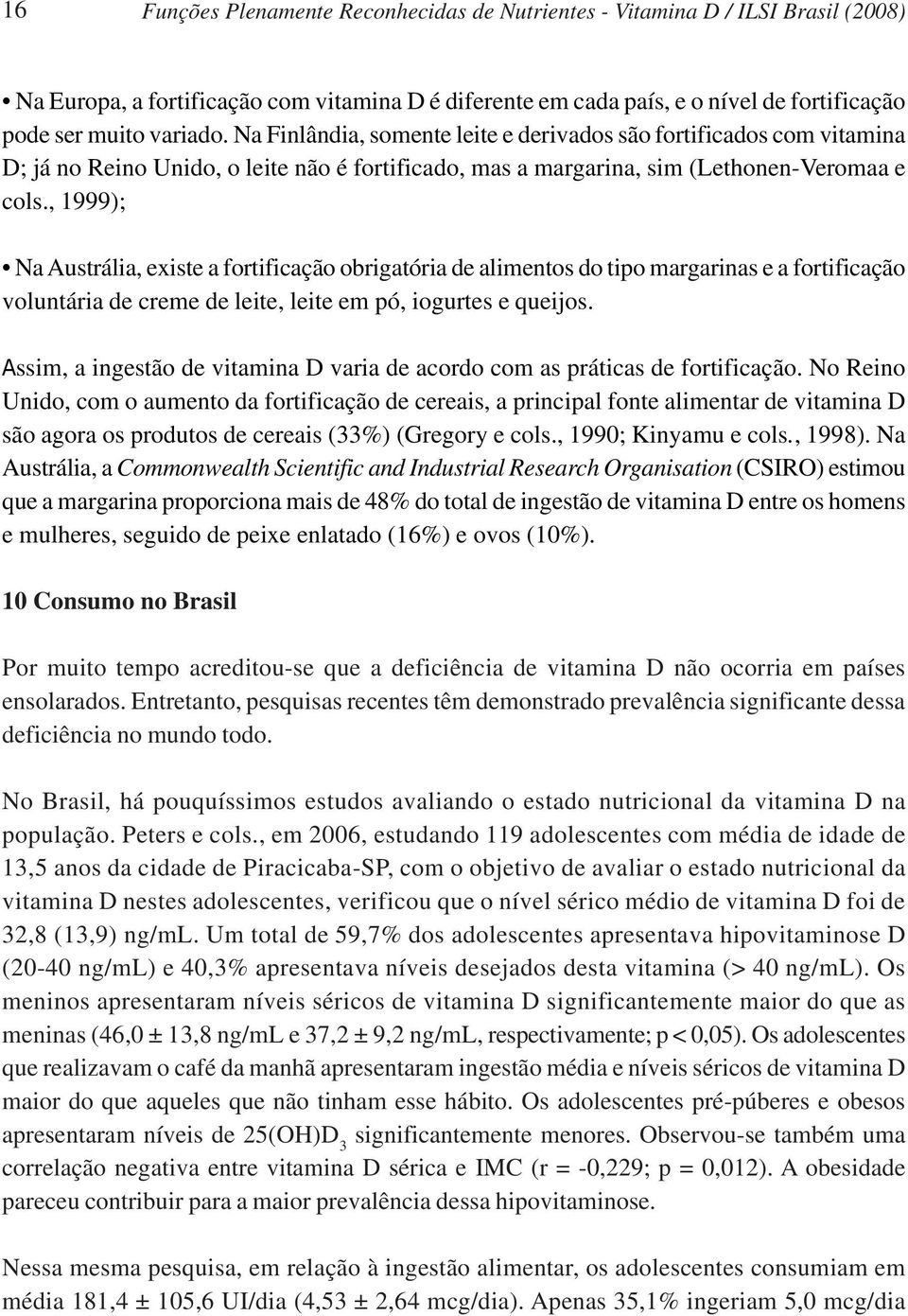 , 1999); Na Austrália, existe a fortificação obrigatória de alimentos do tipo margarinas e a fortificação voluntária de creme de leite, leite em pó, iogurtes e queijos.