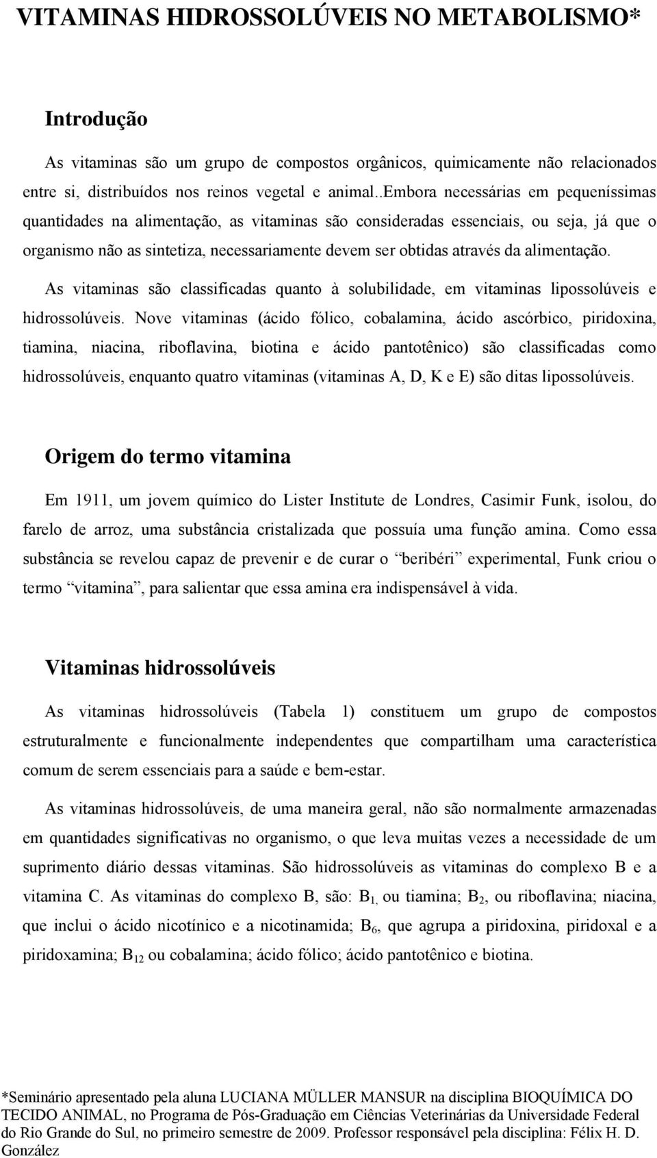 alimentação. As vitaminas são classificadas quanto à solubilidade, em vitaminas lipossolúveis e hidrossolúveis.