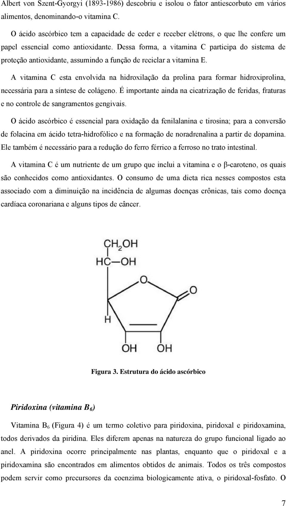 Dessa forma, a vitamina C participa do sistema de proteção antioxidante, assumindo a função de reciclar a vitamina E.