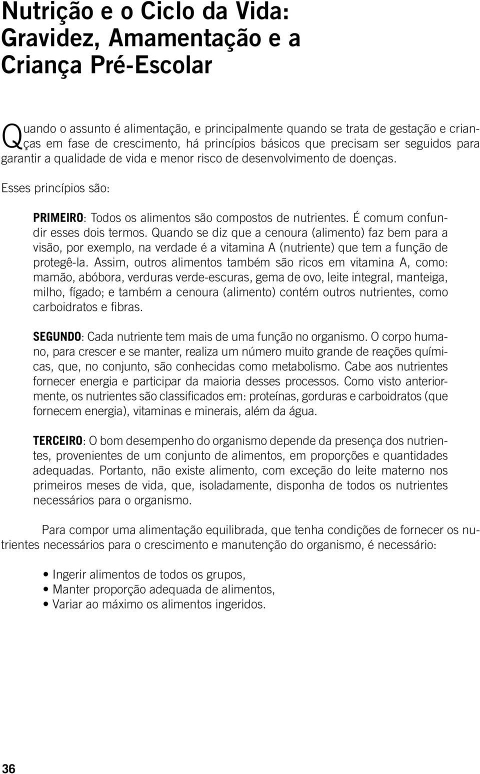 É comum confundir esses dois termos. Quando se diz que a cenoura (alimento) faz bem para a visão, por exemplo, na verdade é a vitamina A (nutriente) que tem a função de protegê-la.