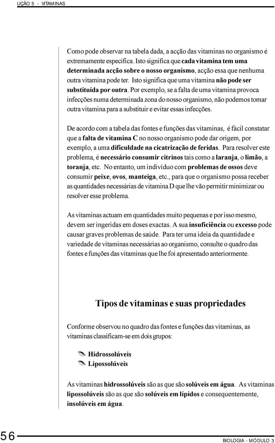 Por exemplo, se a falta de uma vitamina provoca infecções numa determinada zona do nosso organismo, não podemos tomar outra vitamina para a substituir e evitar essas infecções.