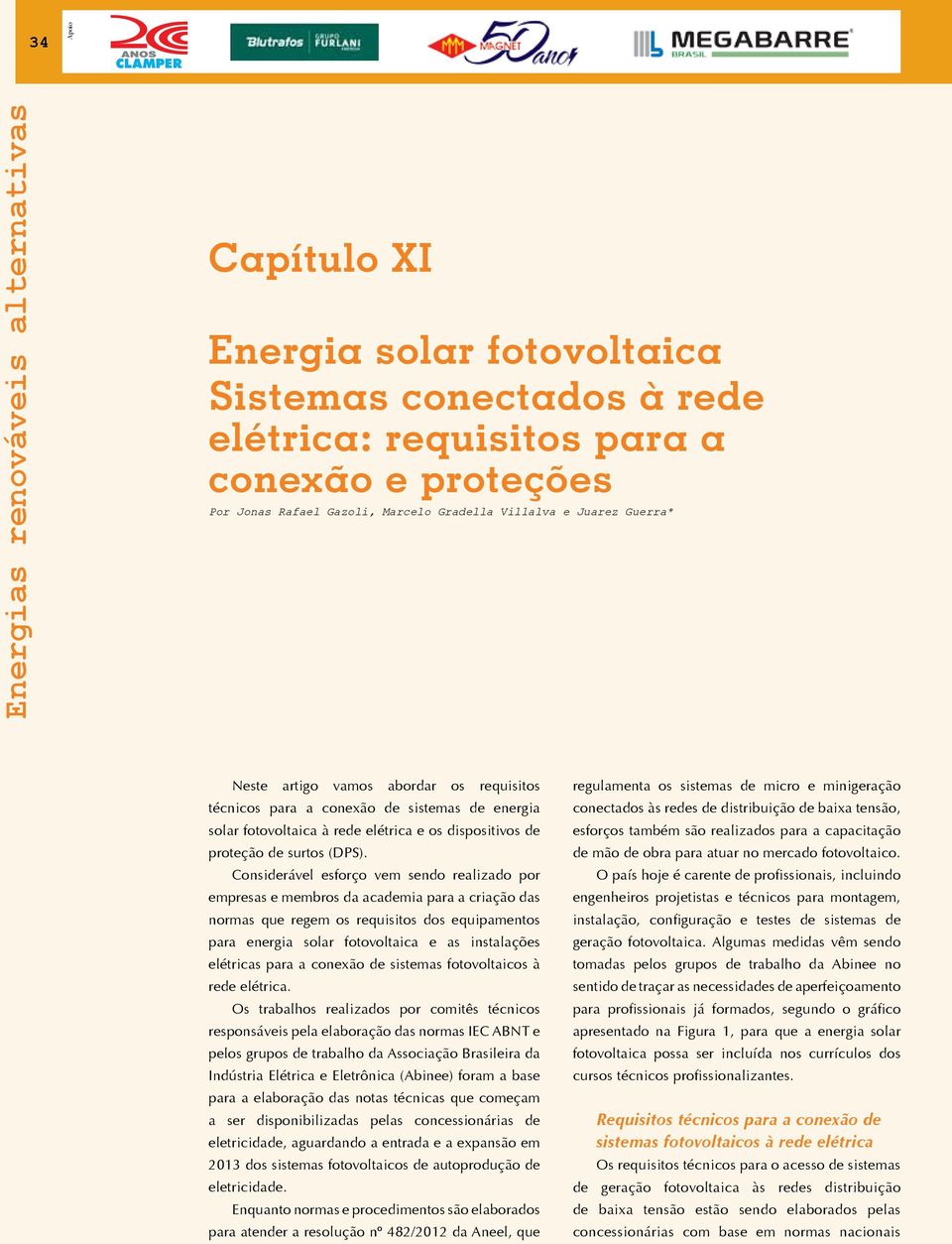 Considerável esforço vem sendo realizado por empresas e membros da academia para a criação das normas que regem os requisitos dos equipamentos para energia solar fotovoltaica e as instalações