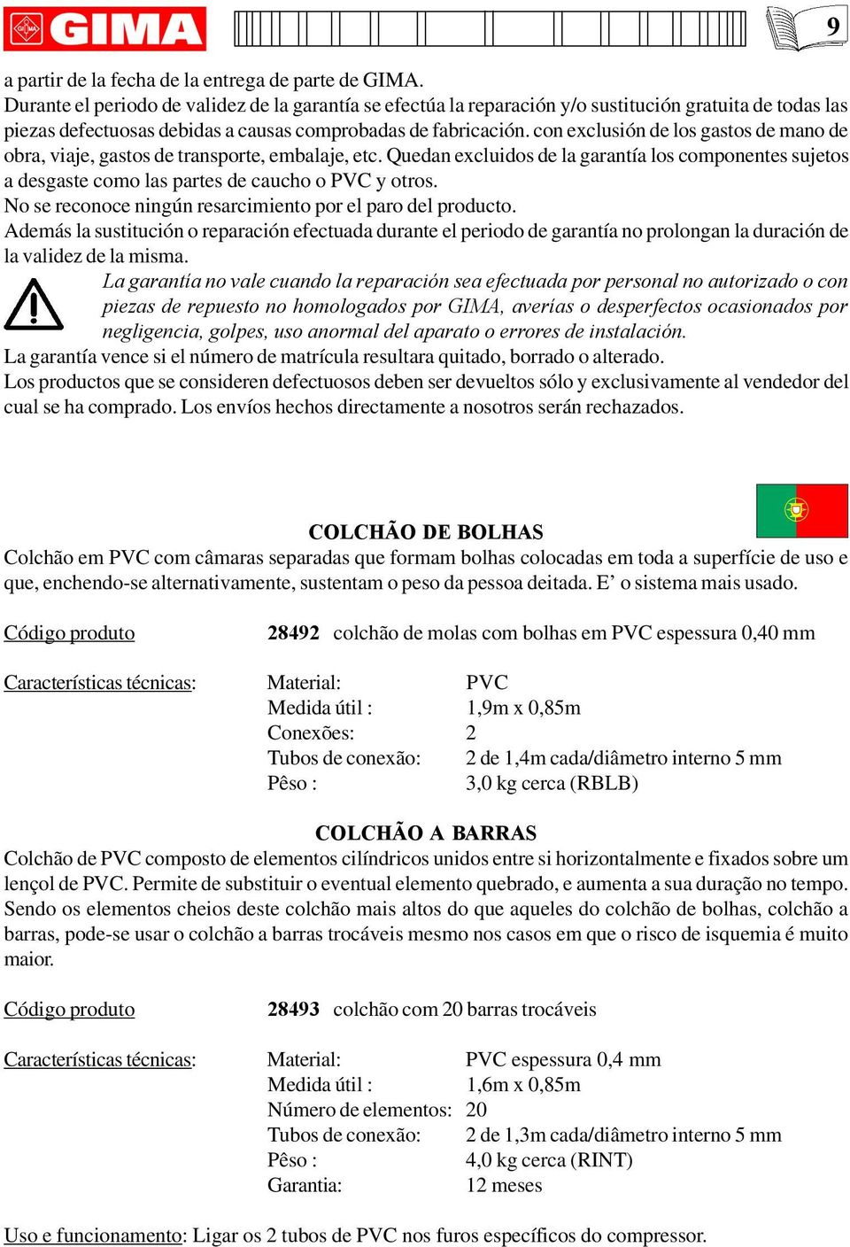 con exclusión de los gastos de mano de obra, viaje, gastos de transporte, embalaje, etc. Quedan excluidos de la garantía los componentes sujetos a desgaste como las partes de caucho o PVC y otros.