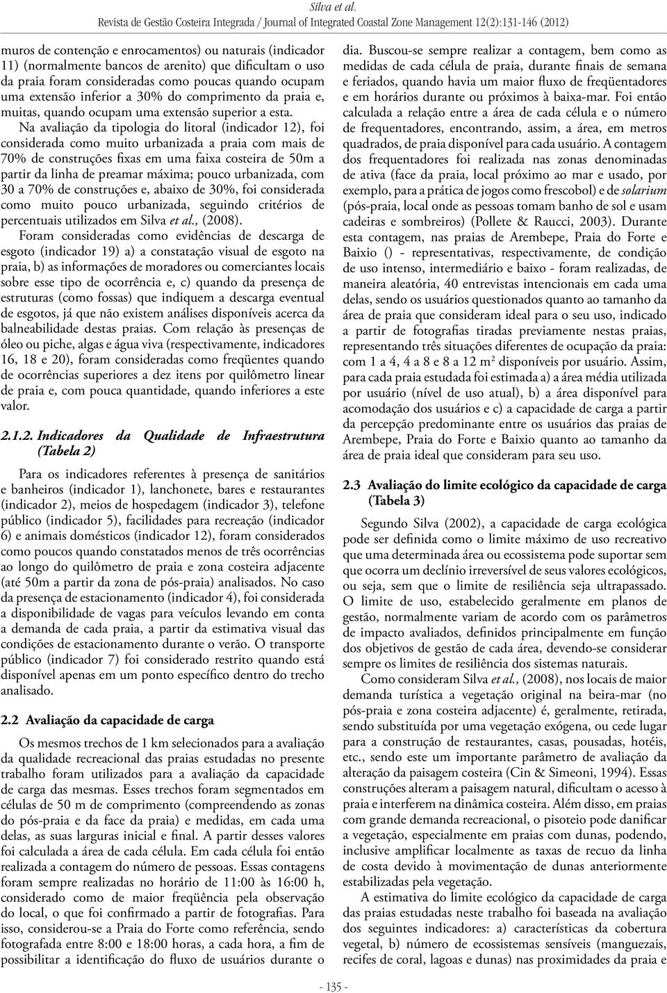 Na avaliação da tipologia do litoral (indicador 12), foi considerada como muito urbanizada a praia com mais de 70% de construções fixas em uma faixa costeira de 50m a partir da linha de preamar