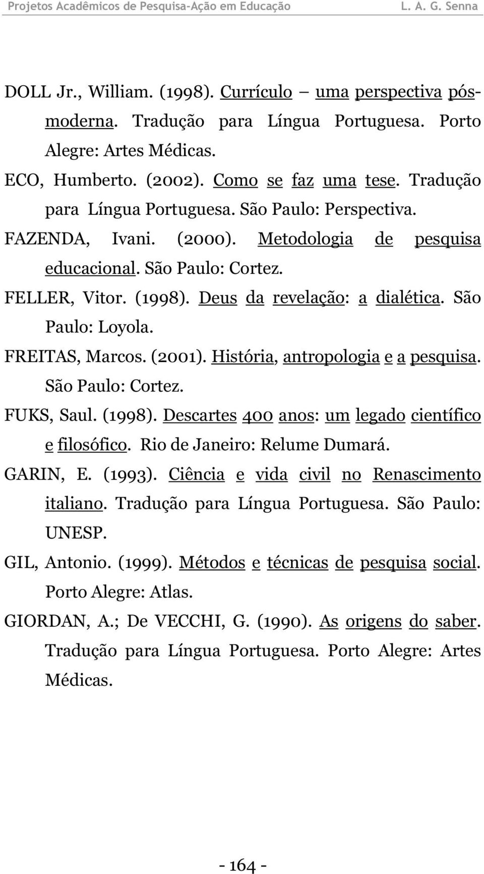 São Paulo: Loyola. FREITAS, Marcos. (2001). História, antropologia e a pesquisa. São Paulo: Cortez. FUKS, Saul. (1998). Descartes 400 anos: um legado científico e filosófico.