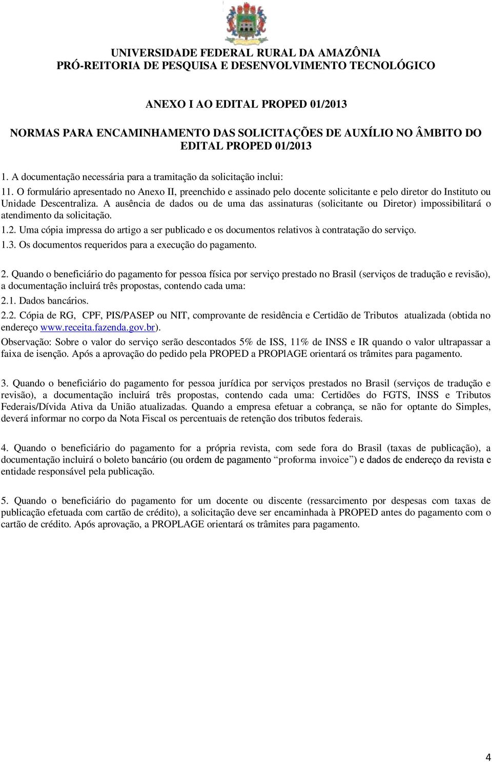 A ausência de dados ou de uma das assinaturas (solicitante ou Diretor) impossibilitará o atendimento da solicitação. 1.2.