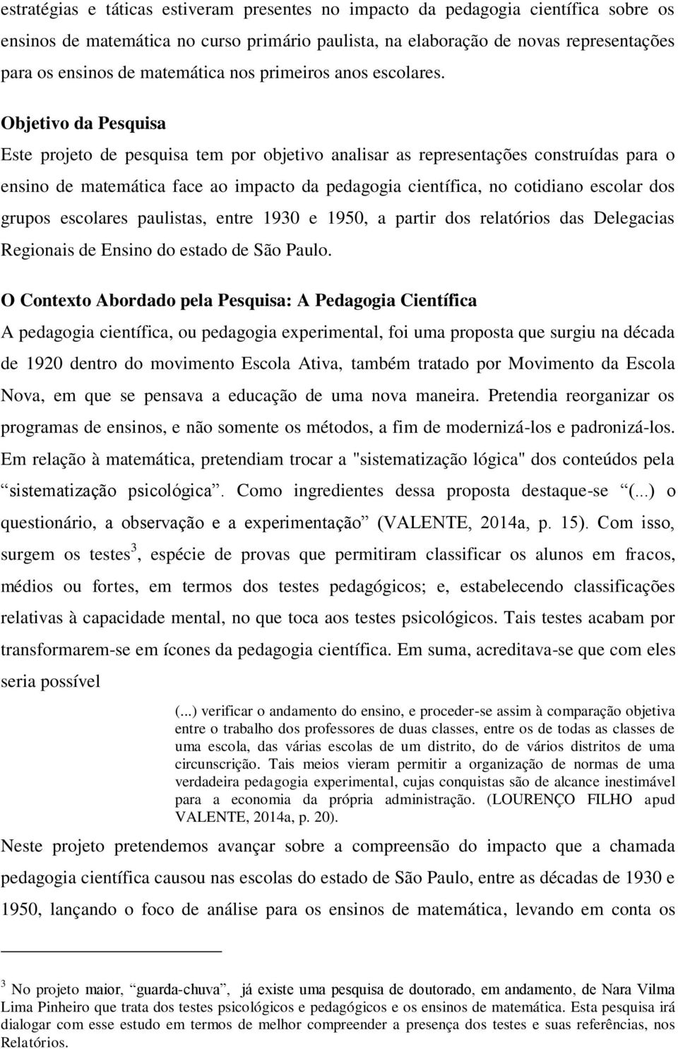 Objetivo da Pesquisa Este projeto de pesquisa tem por objetivo analisar as representações construídas para o ensino de matemática face ao impacto da pedagogia científica, no cotidiano escolar dos