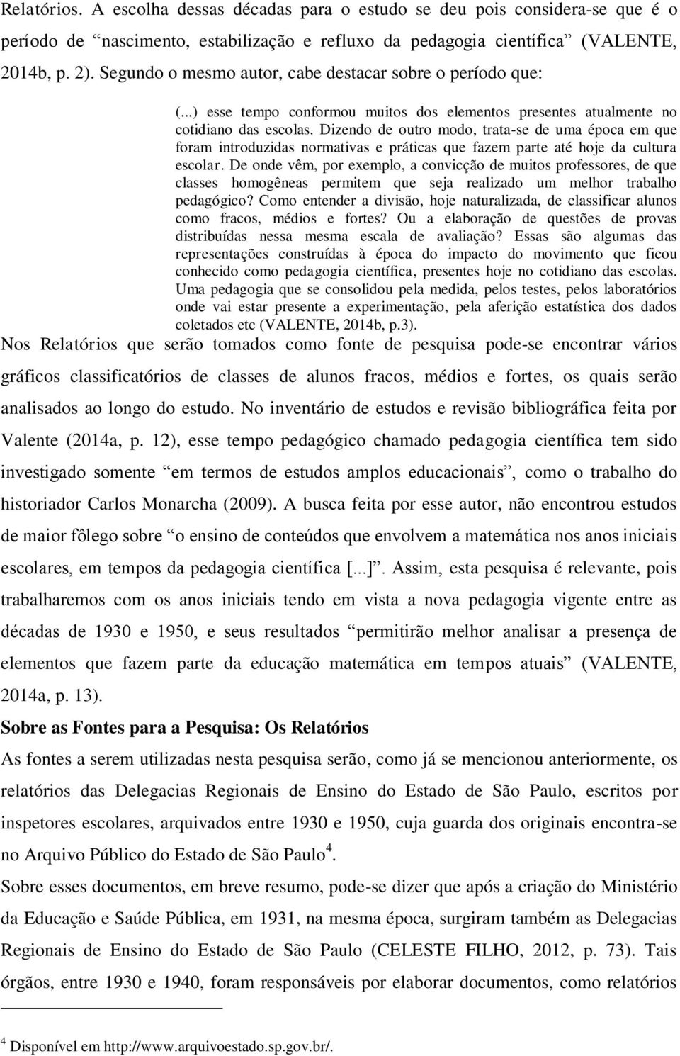 Dizendo de outro modo, trata-se de uma época em que foram introduzidas normativas e práticas que fazem parte até hoje da cultura escolar.