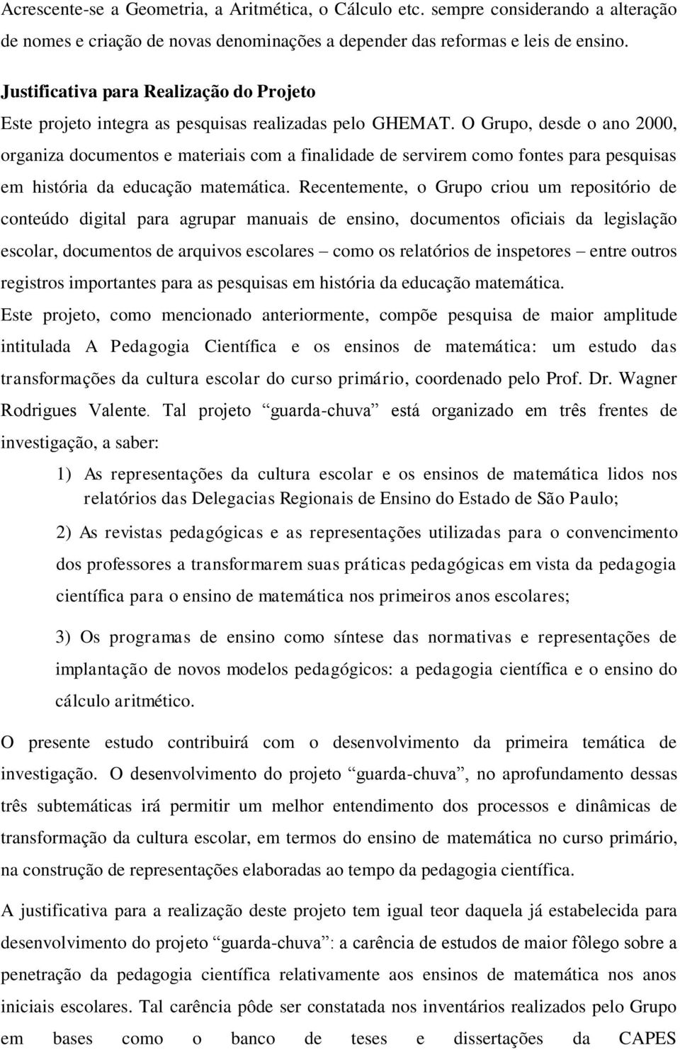 O Grupo, desde o ano 2000, organiza documentos e materiais com a finalidade de servirem como fontes para pesquisas em história da educação matemática.