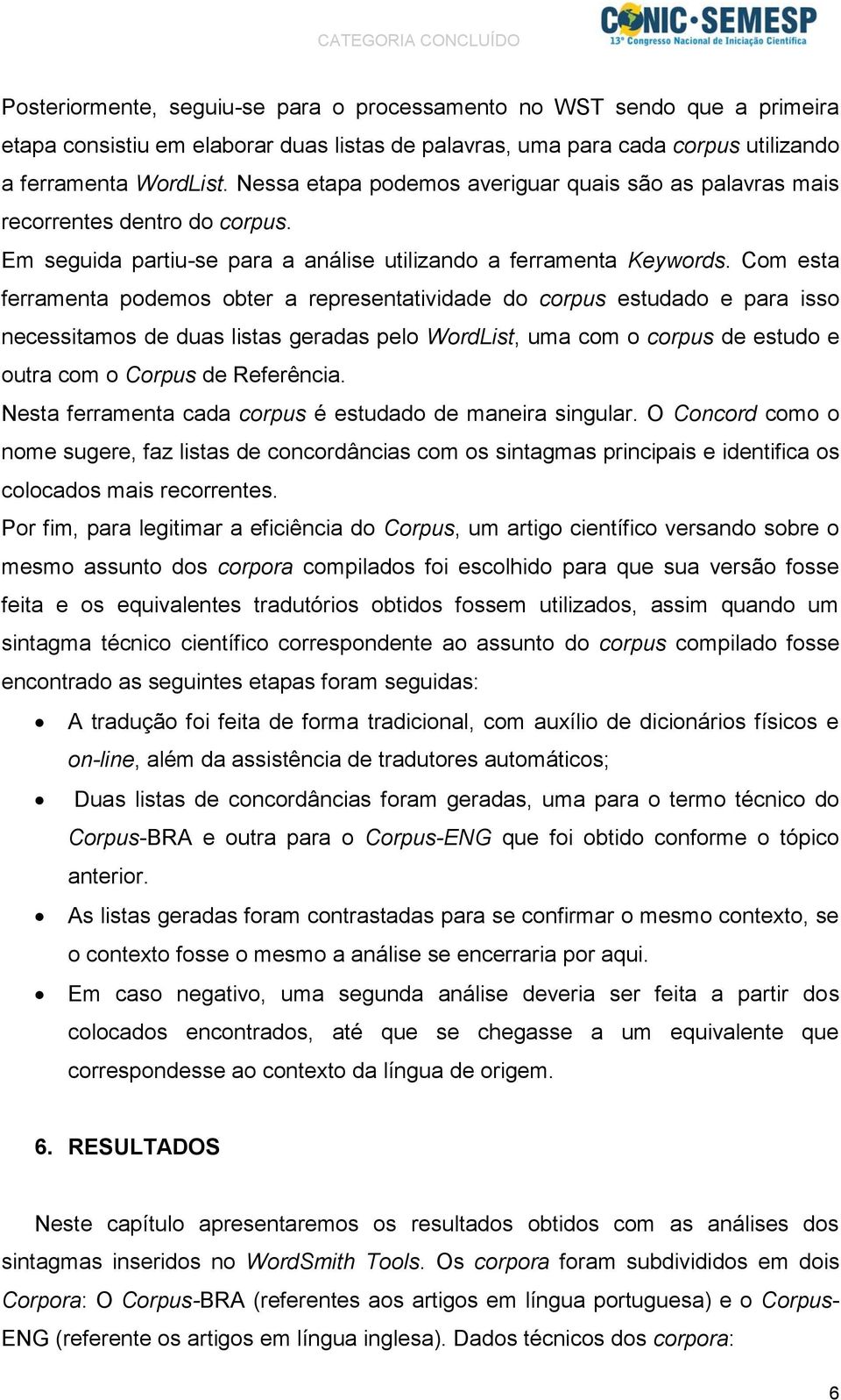 Com esta ferramenta podemos obter a representatividade do corpus estudado e para isso necessitamos de duas listas geradas pelo WordList, uma com o corpus de estudo e outra com o Corpus de Referência.