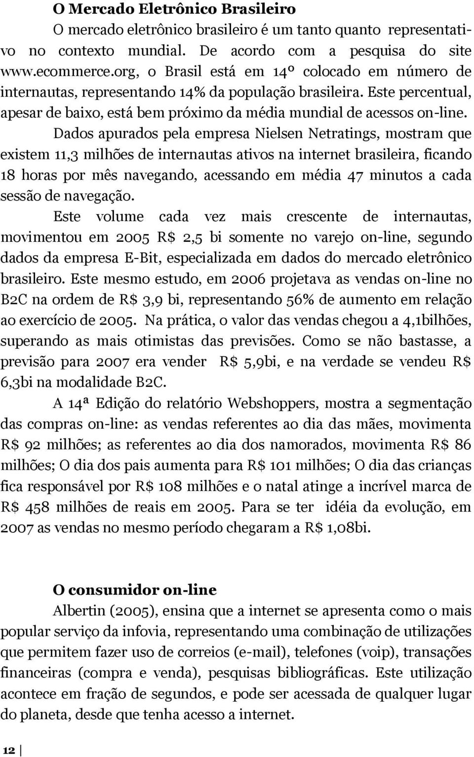 Dados apurados pela empresa Nielsen Netratings, mostram que existem 11,3 milhões de internautas ativos na internet brasileira, ficando 18 horas por mês navegando, acessando em média 47 minutos a cada