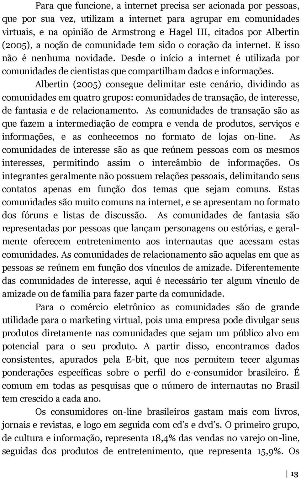 Albertin (2005) consegue delimitar este cenário, dividindo as comunidades em quatro grupos: comunidades de transação, de interesse, de fantasia e de relacionamento.