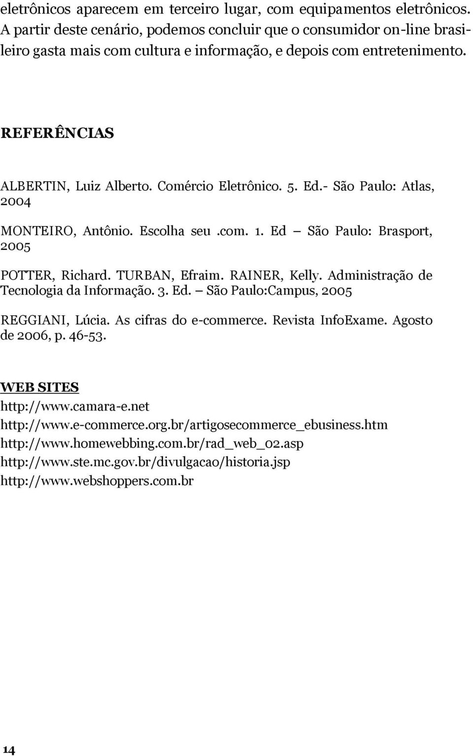 5. Ed.- São Paulo: Atlas, 2004 MONTEIRO, Antônio. Escolha seu.com. 1. Ed São Paulo: Brasport, 2005 POTTER, Richard. TURBAN, Efraim. RAINER, Kelly. Administração de Tecnologia da Informação. 3. Ed. São Paulo:Campus, 2005 REGGIANI, Lúcia.