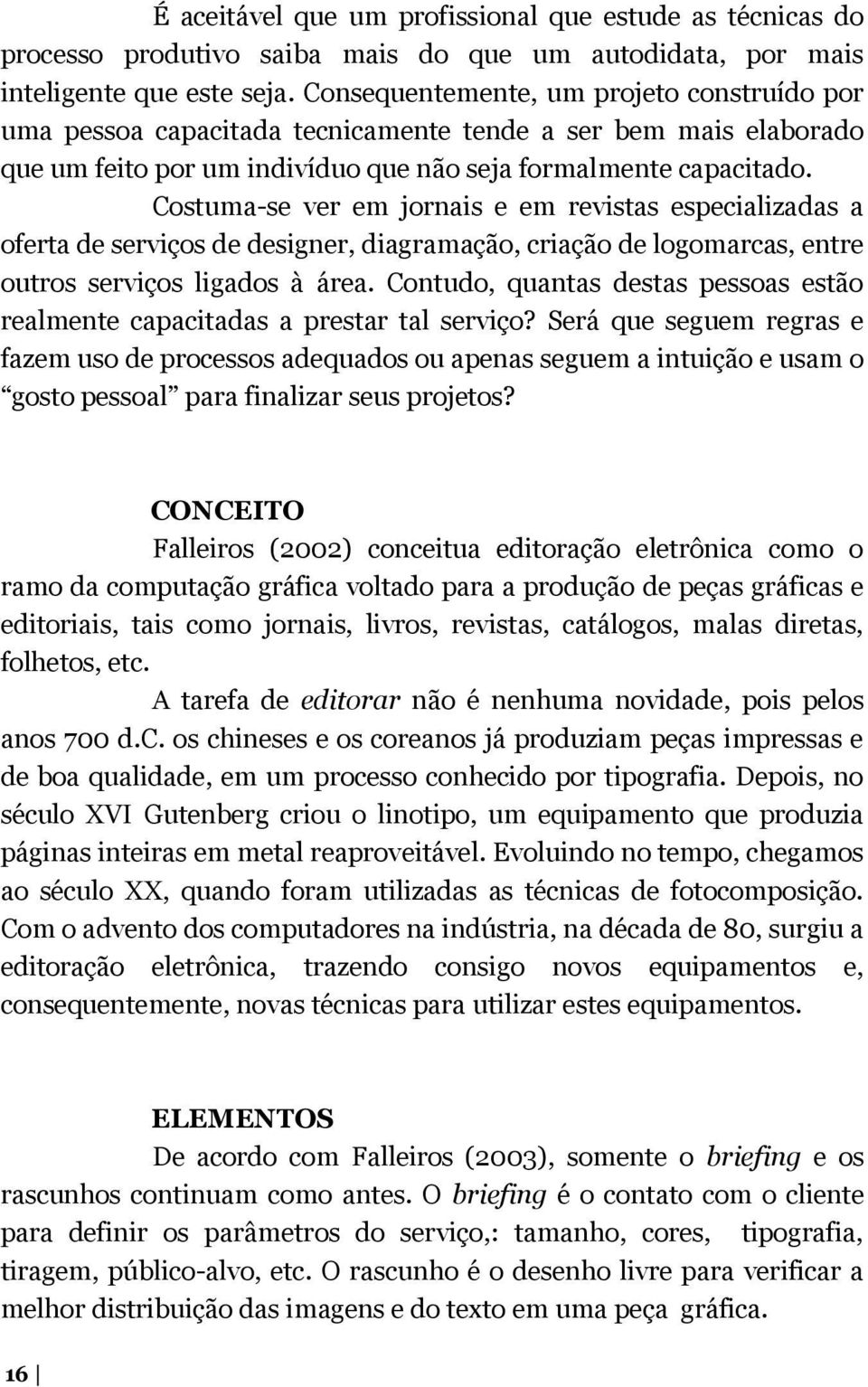 Costuma-se ver em jornais e em revistas especializadas a oferta de serviços de designer, diagramação, criação de logomarcas, entre outros serviços ligados à área.