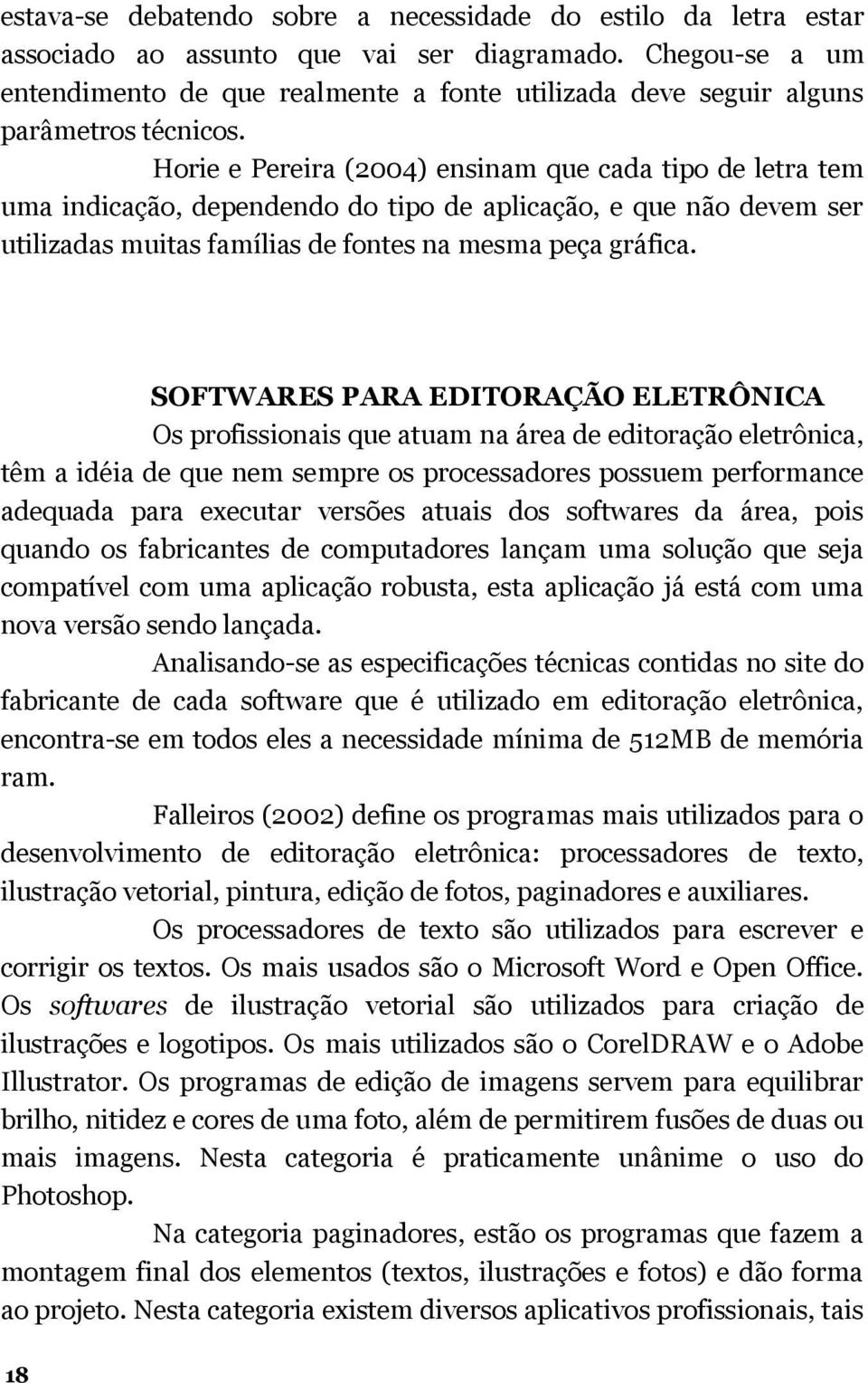 Horie e Pereira (2004) ensinam que cada tipo de letra tem uma indicação, dependendo do tipo de aplicação, e que não devem ser utilizadas muitas famílias de fontes na mesma peça gráfica.