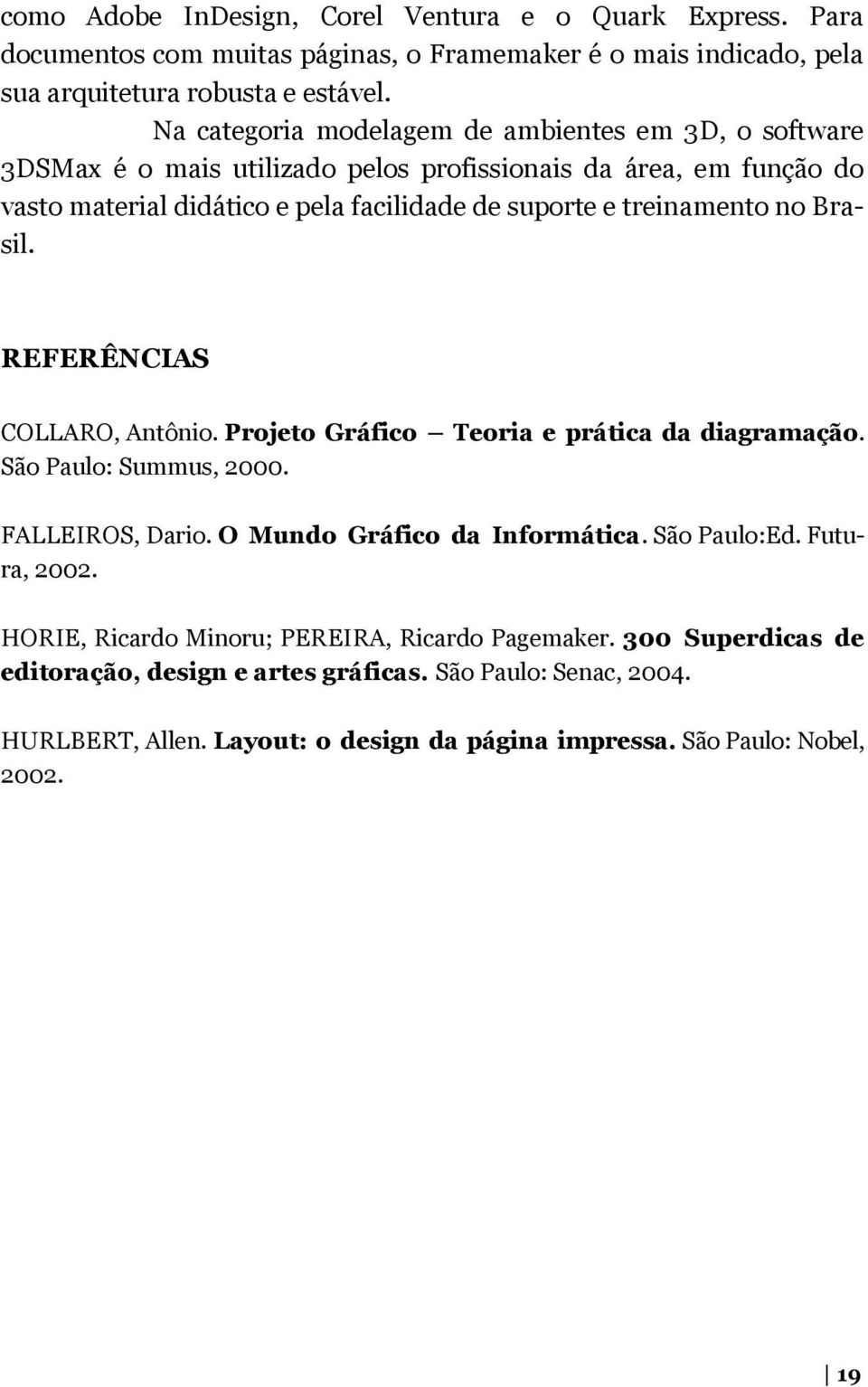 no Brasil. REFERÊNCIAS COLLARO, Antônio. Projeto Gráfico Teoria e prática da diagramação. São Paulo: Summus, 2000. FALLEIROS, Dario. O Mundo Gráfico da Informática. São Paulo:Ed.