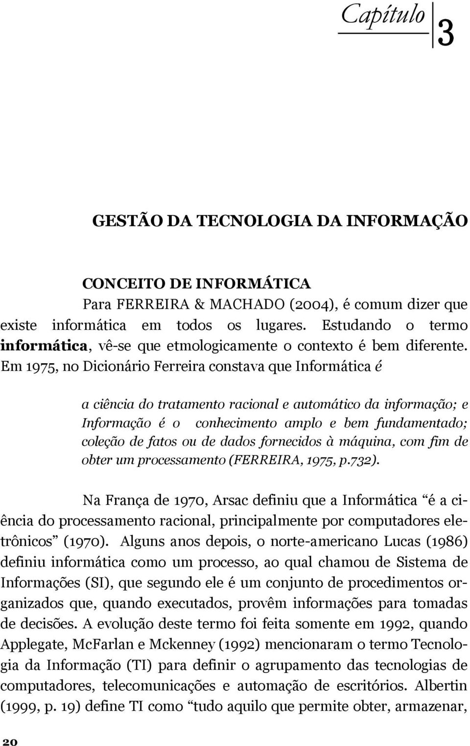 Em 1975, no Dicionário Ferreira constava que Informática é a ciência do tratamento racional e automático da informação; e Informação é o conhecimento amplo e bem fundamentado; coleção de fatos ou de