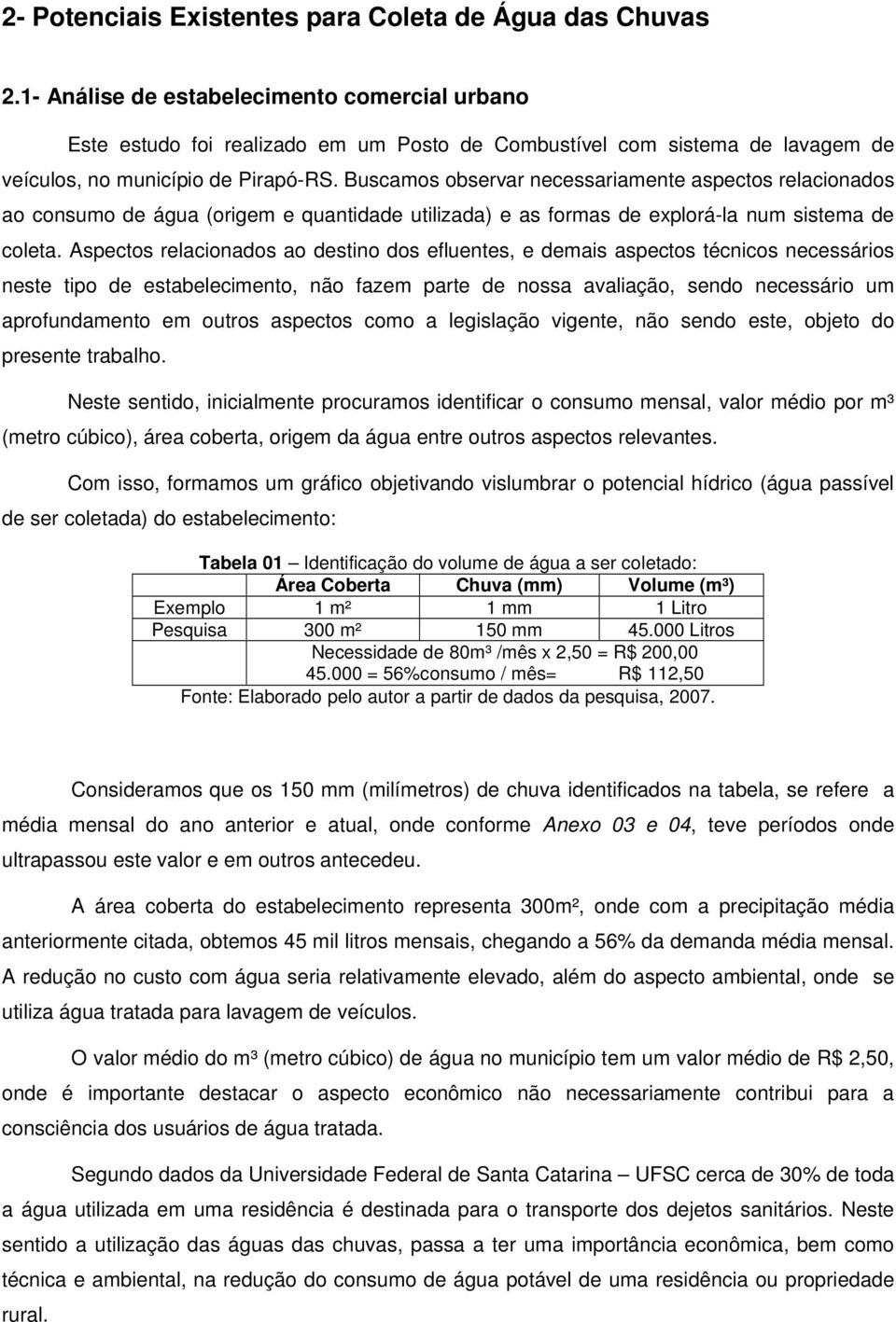 Buscamos observar necessariamente aspectos relacionados ao consumo de água (origem e quantidade utilizada) e as formas de explorá-la num sistema de coleta.