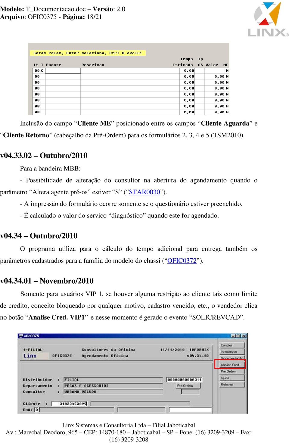 - A impressão do formulário ocorre somente se o questionário estiver preenchido. - É calculado o valor do serviço diagnóstico quando este for agendado. v04.