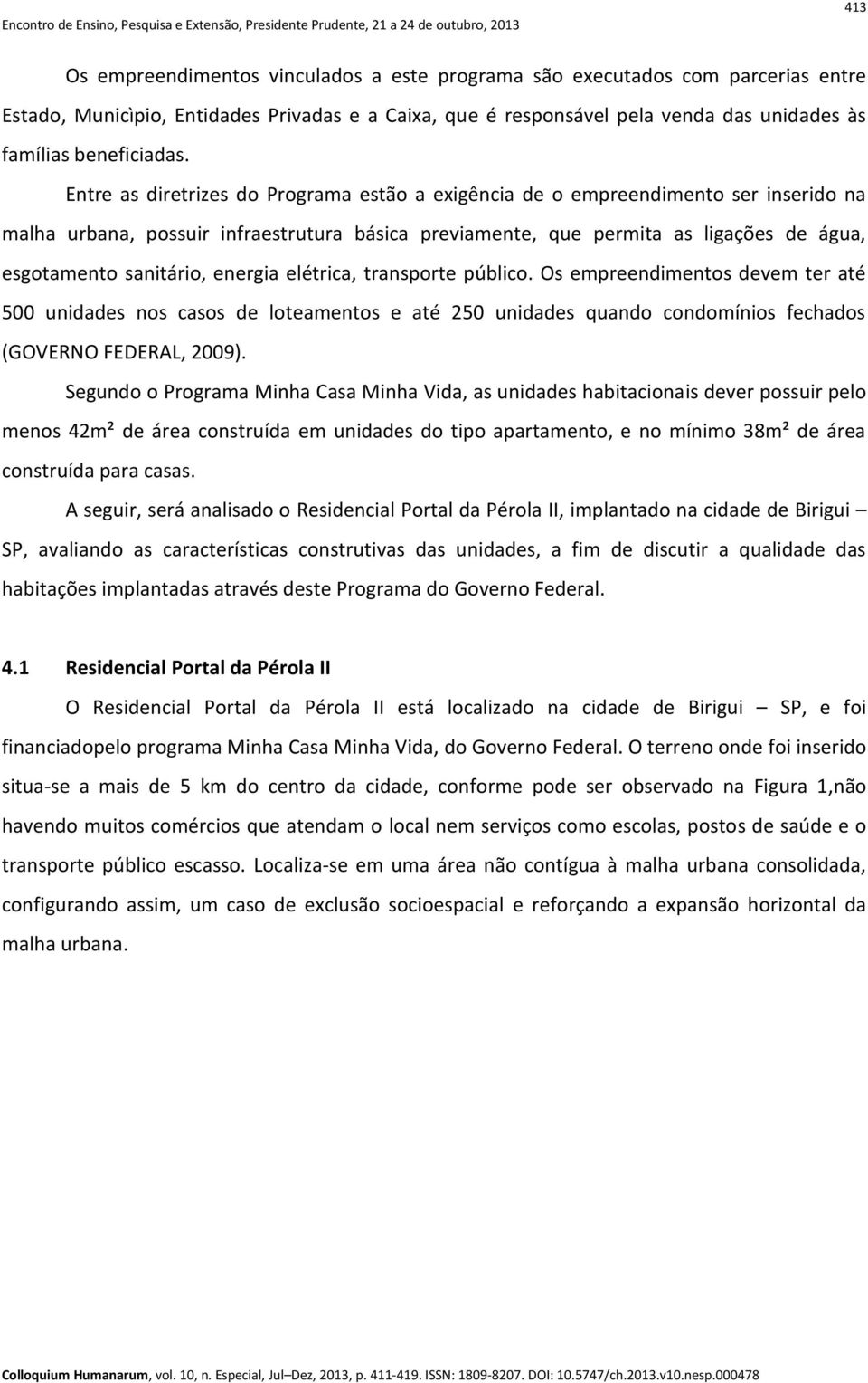 Entre as diretrizes do Programa estão a exigência de o empreendimento ser inserido na malha urbana, possuir infraestrutura básica previamente, que permita as ligações de água, esgotamento sanitário,