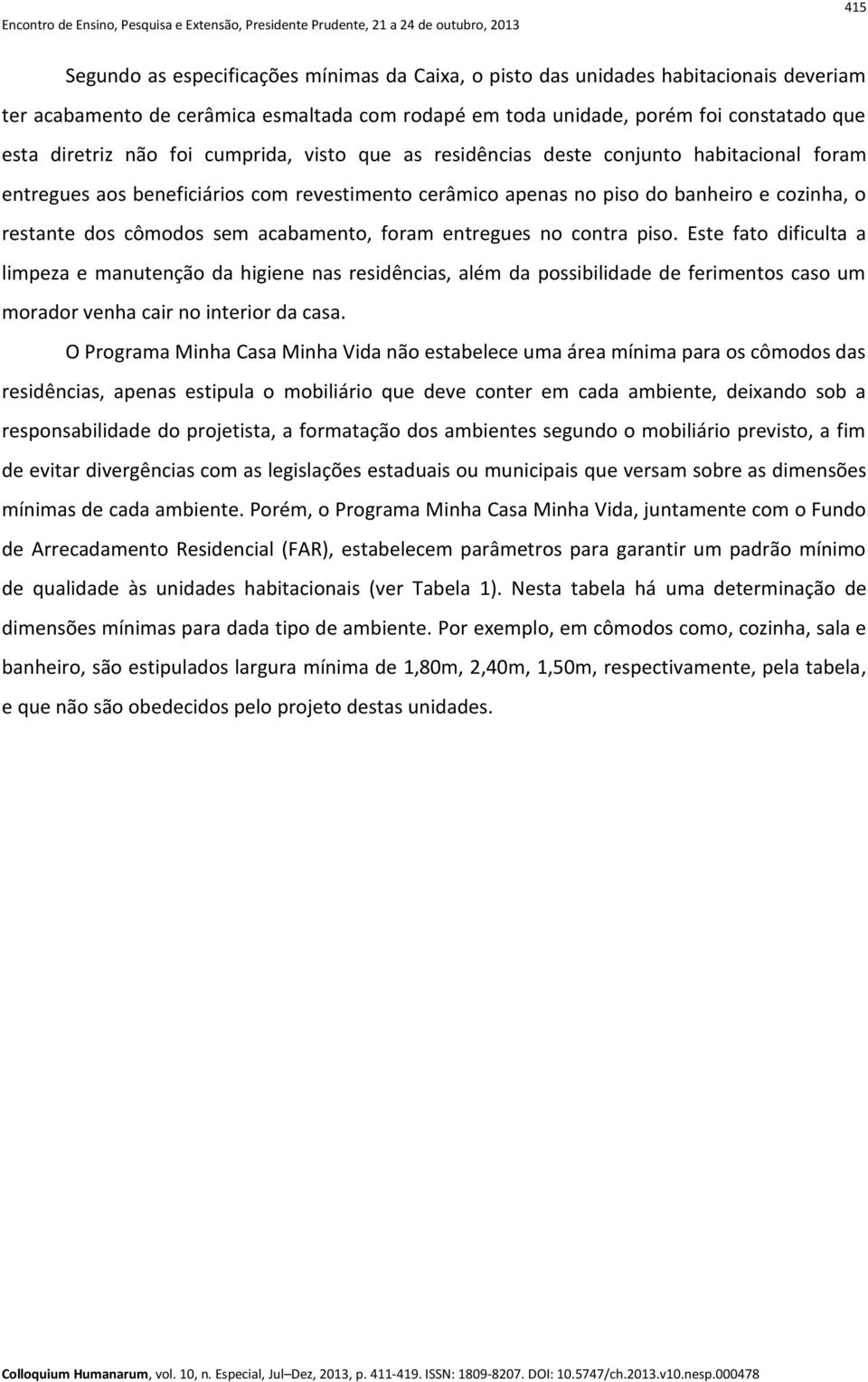 acabamento, foram entregues no contra piso. Este fato dificulta a limpeza e manutenção da higiene nas residências, além da possibilidade de ferimentos caso um morador venha cair no interior da casa.