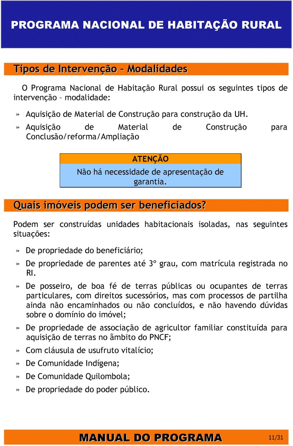 Podem ser construídas unidades habitacionais isoladas, nas seguintes situações:» De propriedade do beneficiário;» De propriedade de parentes até 3º grau, com matrícula registrada no RI.