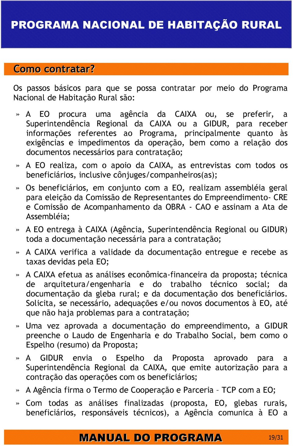 GIDUR, para receber informações referentes ao Programa, principalmente quanto às exigências e impedimentos da operação, bem como a relação dos documentos necessários para contratação;» A EO realiza,