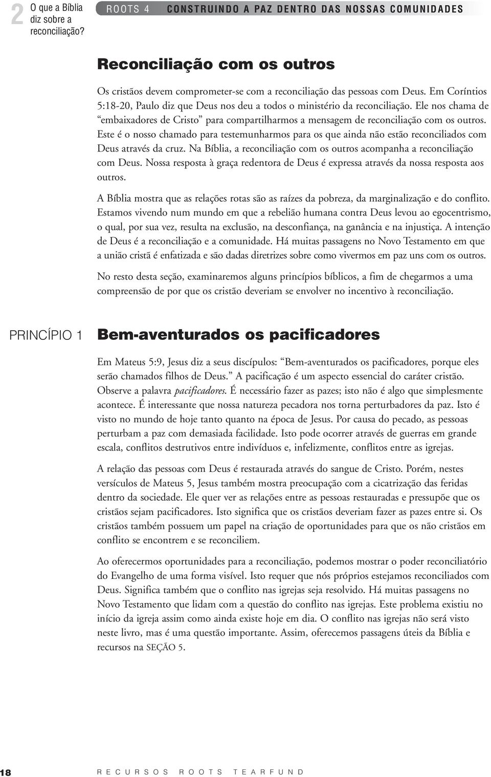 Este é o nosso chamado para testemunharmos para os que ainda não estão reconciliados com Deus através da cruz. Na Bíblia, a reconciliação com os outros acompanha a reconciliação com Deus.